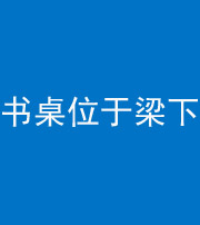 珠海阴阳风水化煞一百四十九——书桌位于梁下