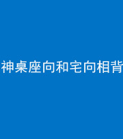 珠海阴阳风水化煞一百六十八——神桌座向和宅向相背